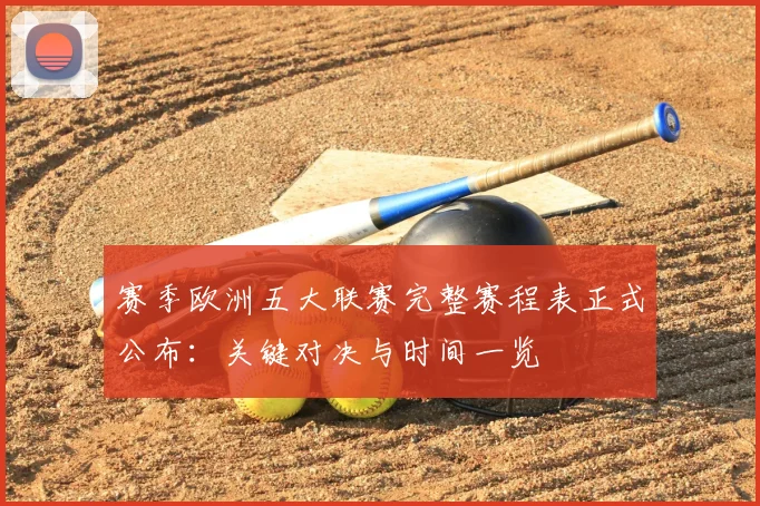 赛季欧洲五大联赛完整赛程表正式公布：关键对决与时间一览