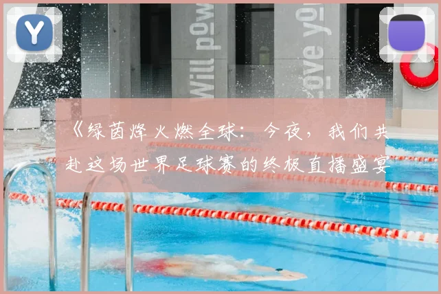 《绿茵烽火燃全球:今夜,我们共赴这场世界足球赛的终极直播盛宴》