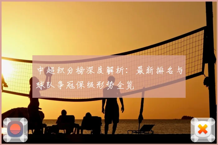 中超积分榜深度解析:最新排名与球队争冠保级形势全览