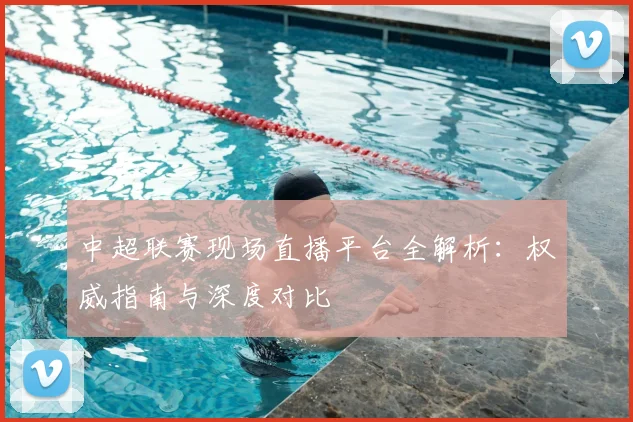 中超联赛现场直播平台全解析:权威指南与深度对比
