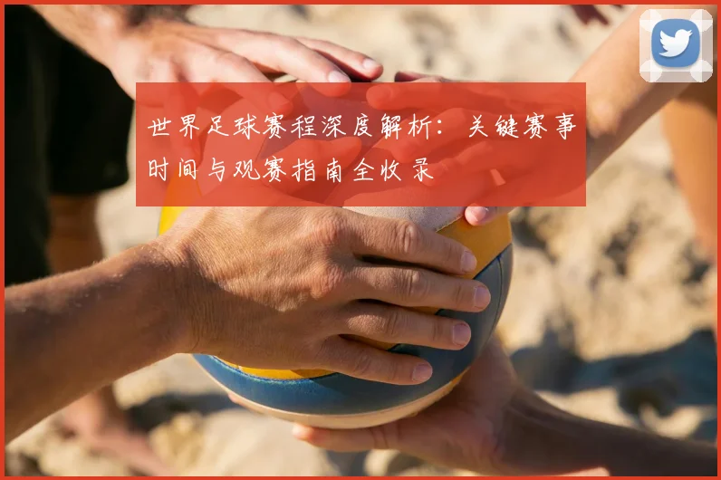 世界足球赛程深度解析:关键赛事时间与观赛指南全收录