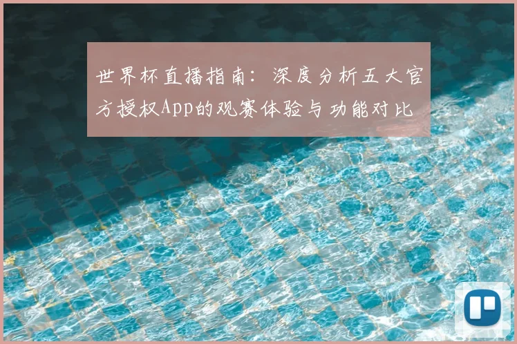 世界杯直播指南:深度分析五大官方授权App的观赛体验与功能对比