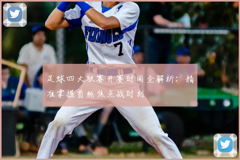 足球四大联赛开赛时间全解析:精准掌握首轮焦点战时刻